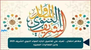 مظاهر احتفال.. تعرف على تفاصيل إجازة المولد النبوي الشريف 2025 وأبرز الفعاليات المميزة